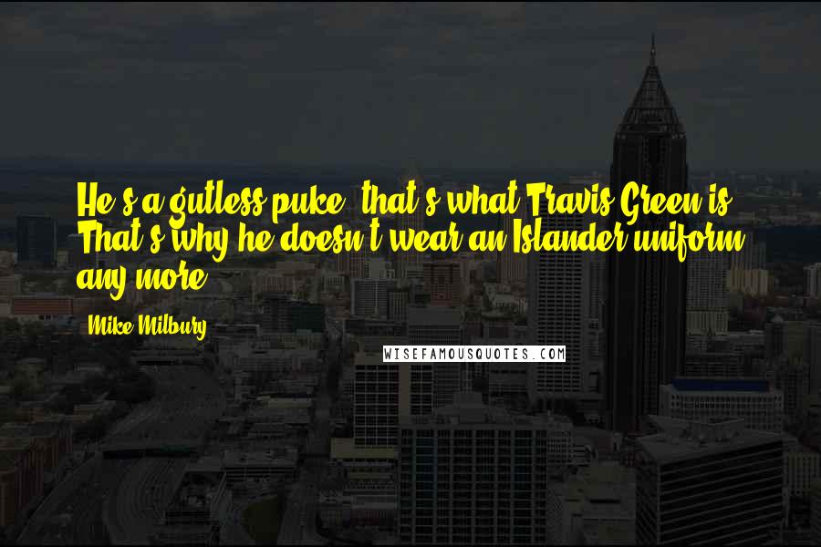 Mike Milbury Quotes: He's a gutless puke, that's what Travis Green is. That's why he doesn't wear an Islander uniform any more.