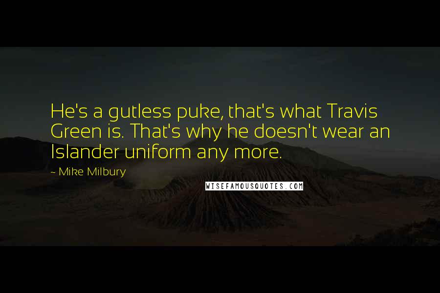 Mike Milbury Quotes: He's a gutless puke, that's what Travis Green is. That's why he doesn't wear an Islander uniform any more.