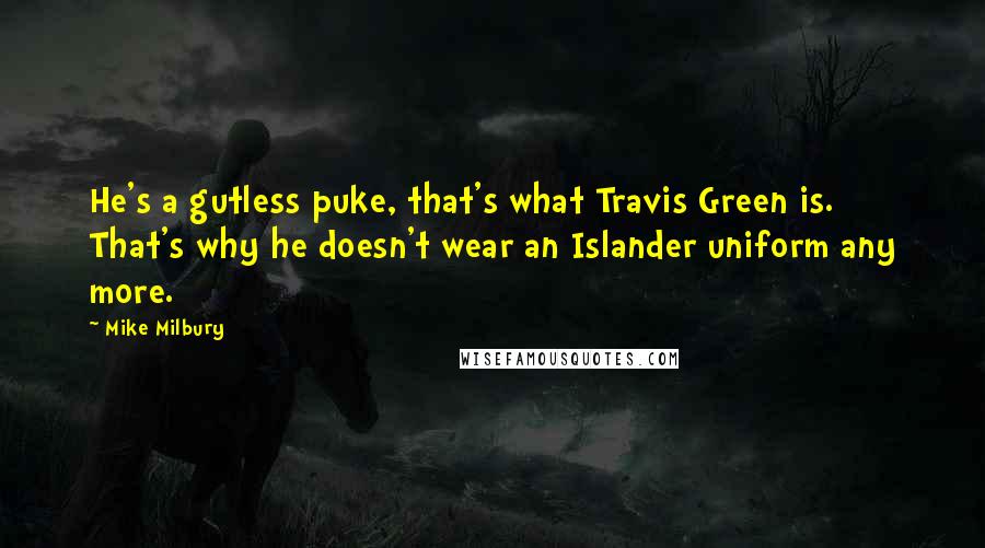 Mike Milbury Quotes: He's a gutless puke, that's what Travis Green is. That's why he doesn't wear an Islander uniform any more.