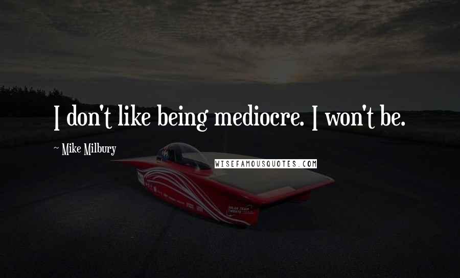 Mike Milbury Quotes: I don't like being mediocre. I won't be.