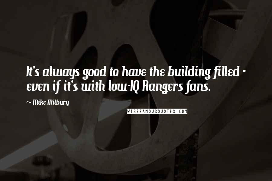 Mike Milbury Quotes: It's always good to have the building filled - even if it's with low-IQ Rangers fans.