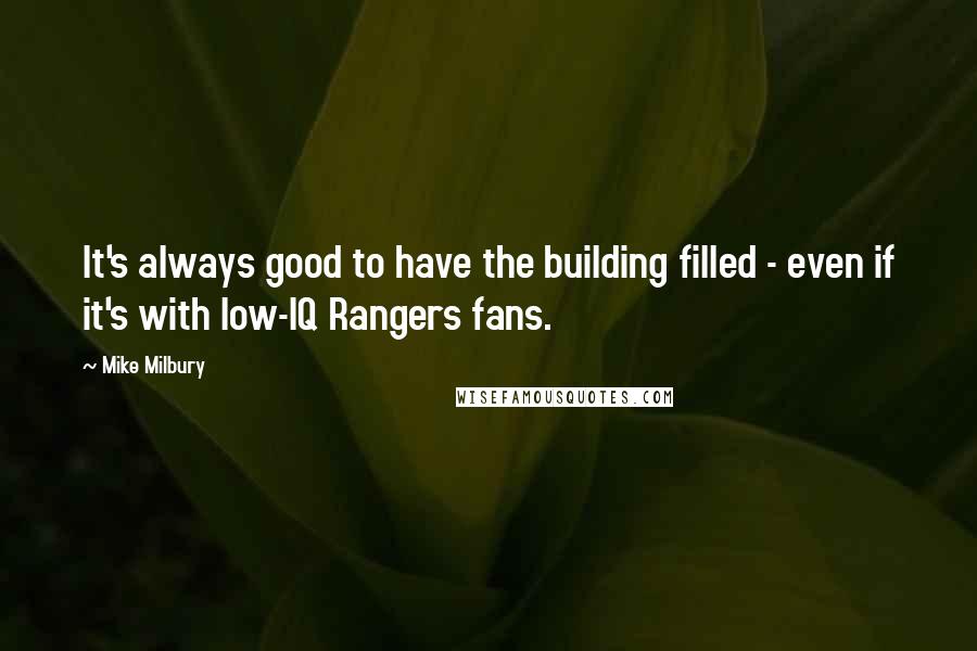 Mike Milbury Quotes: It's always good to have the building filled - even if it's with low-IQ Rangers fans.