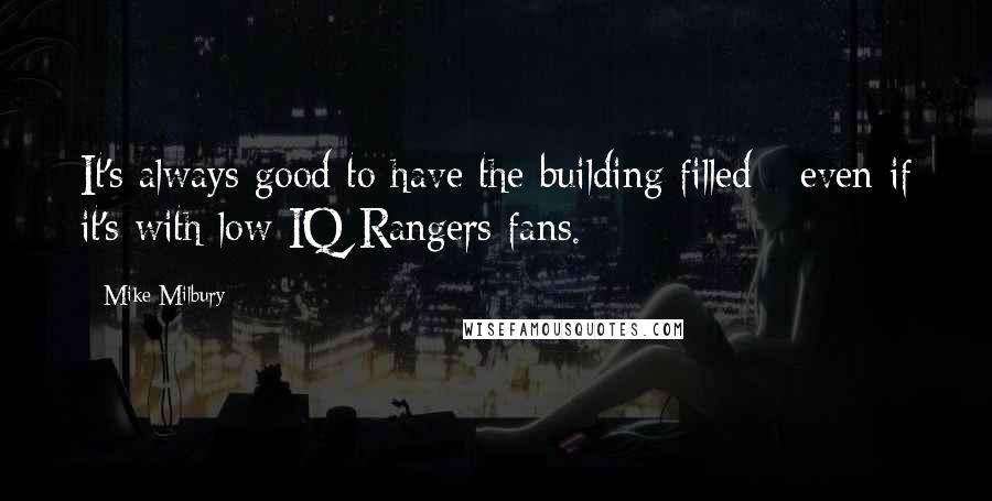 Mike Milbury Quotes: It's always good to have the building filled - even if it's with low-IQ Rangers fans.