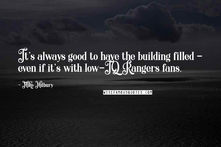 Mike Milbury Quotes: It's always good to have the building filled - even if it's with low-IQ Rangers fans.