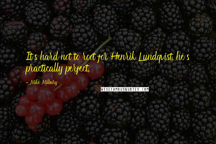 Mike Milbury Quotes: It's hard not to root for Henrik Lundqvist, he's practically perfect.