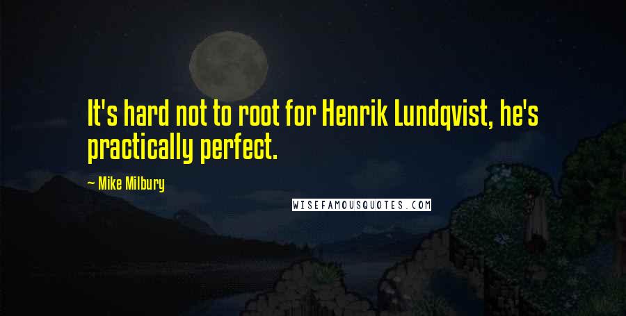 Mike Milbury Quotes: It's hard not to root for Henrik Lundqvist, he's practically perfect.