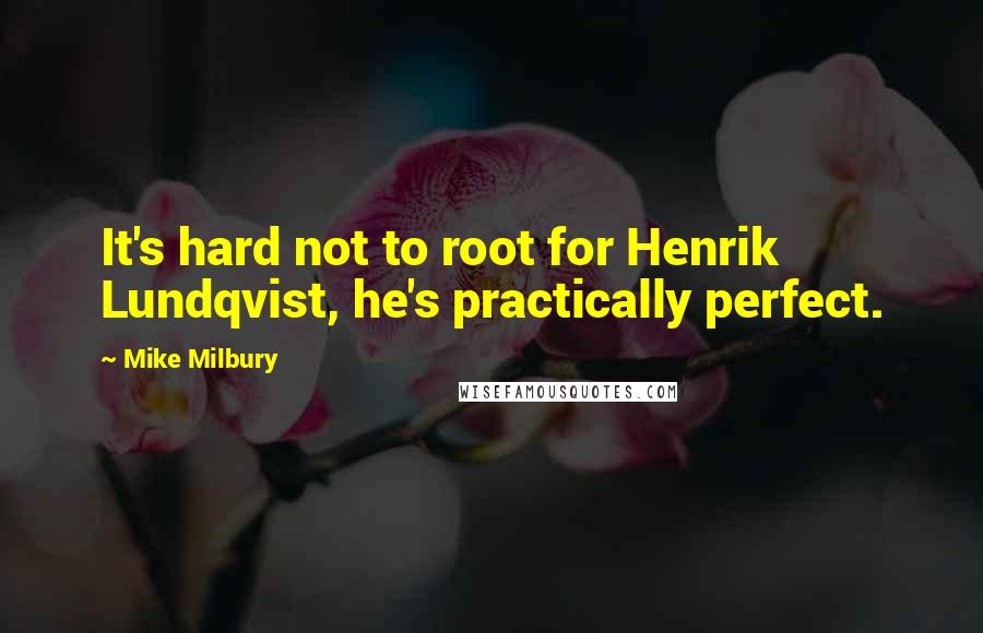 Mike Milbury Quotes: It's hard not to root for Henrik Lundqvist, he's practically perfect.