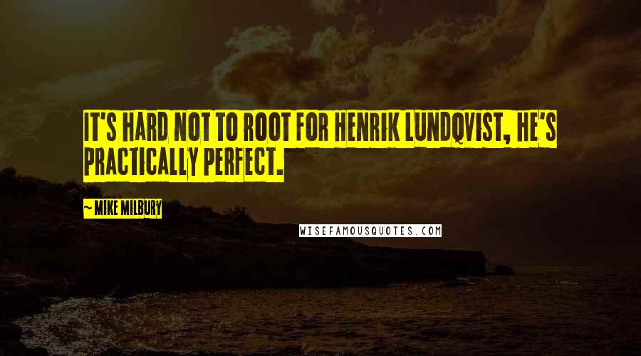 Mike Milbury Quotes: It's hard not to root for Henrik Lundqvist, he's practically perfect.