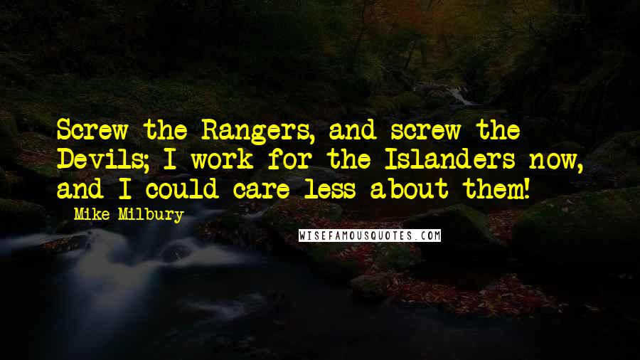 Mike Milbury Quotes: Screw the Rangers, and screw the Devils; I work for the Islanders now, and I could care less about them!