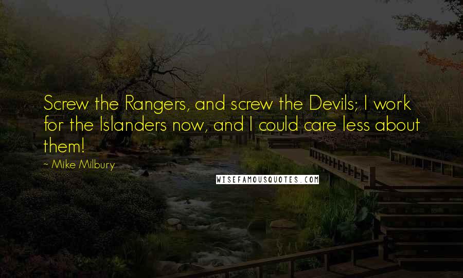 Mike Milbury Quotes: Screw the Rangers, and screw the Devils; I work for the Islanders now, and I could care less about them!