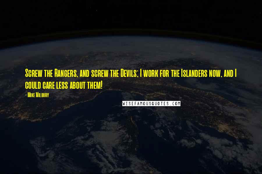 Mike Milbury Quotes: Screw the Rangers, and screw the Devils; I work for the Islanders now, and I could care less about them!