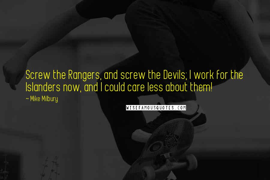 Mike Milbury Quotes: Screw the Rangers, and screw the Devils; I work for the Islanders now, and I could care less about them!