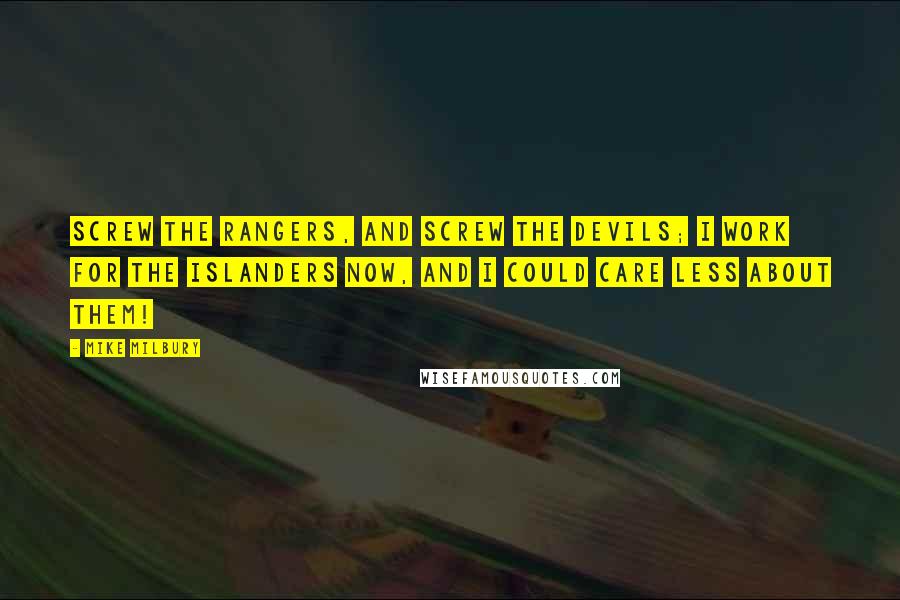 Mike Milbury Quotes: Screw the Rangers, and screw the Devils; I work for the Islanders now, and I could care less about them!