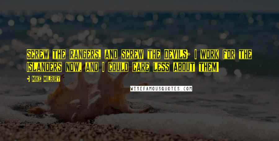 Mike Milbury Quotes: Screw the Rangers, and screw the Devils; I work for the Islanders now, and I could care less about them!