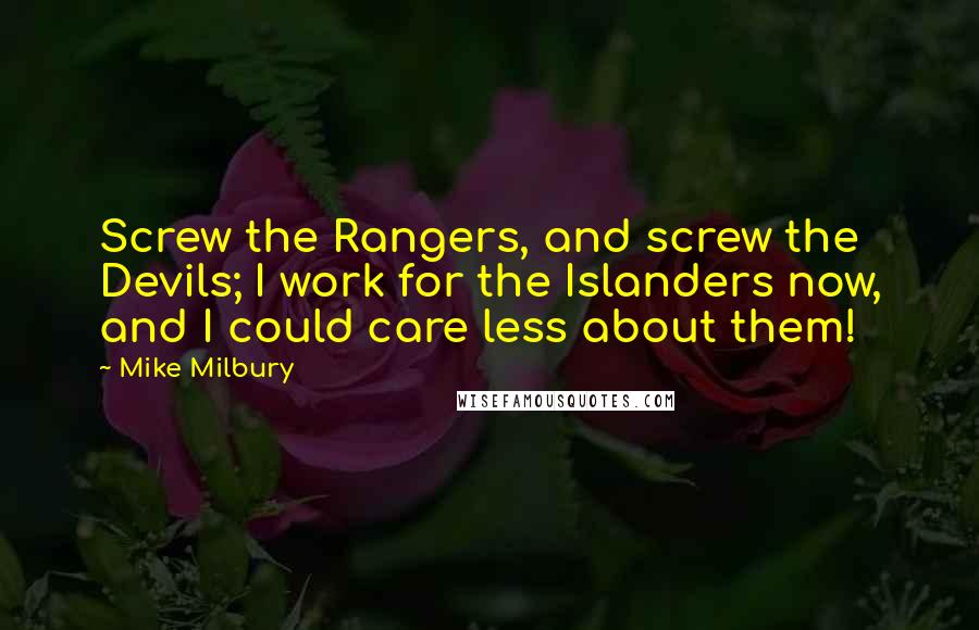 Mike Milbury Quotes: Screw the Rangers, and screw the Devils; I work for the Islanders now, and I could care less about them!
