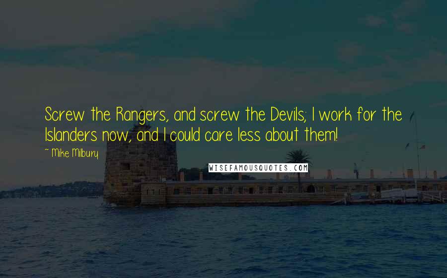 Mike Milbury Quotes: Screw the Rangers, and screw the Devils; I work for the Islanders now, and I could care less about them!