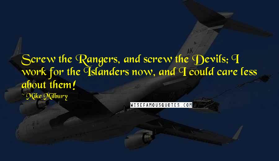 Mike Milbury Quotes: Screw the Rangers, and screw the Devils; I work for the Islanders now, and I could care less about them!