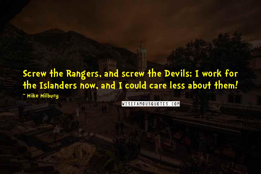 Mike Milbury Quotes: Screw the Rangers, and screw the Devils; I work for the Islanders now, and I could care less about them!