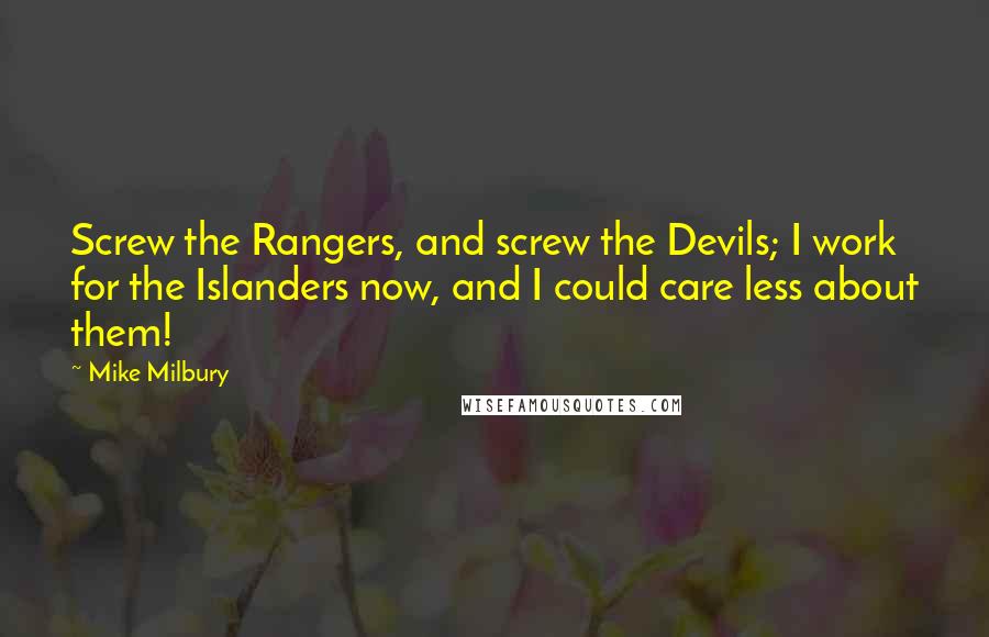 Mike Milbury Quotes: Screw the Rangers, and screw the Devils; I work for the Islanders now, and I could care less about them!