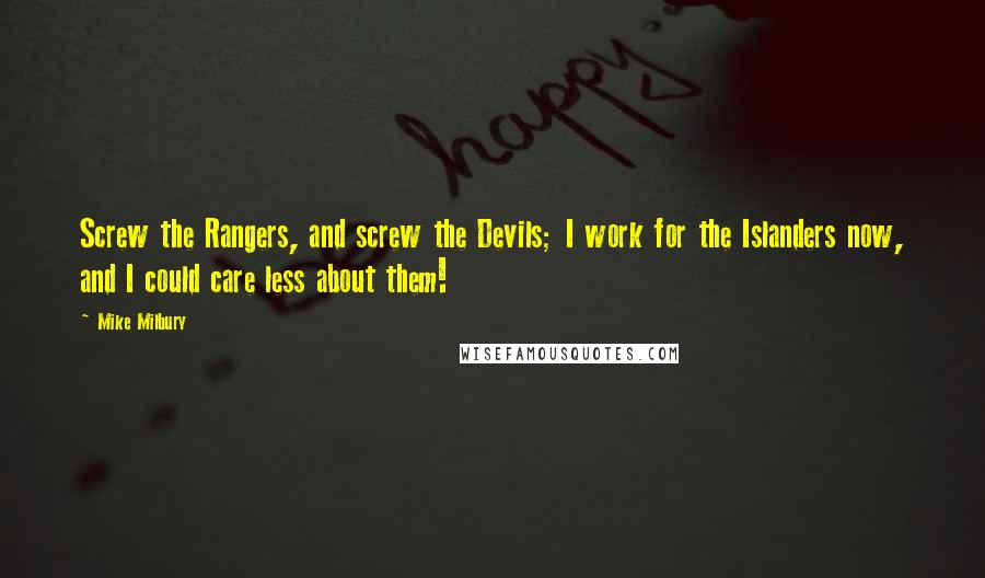 Mike Milbury Quotes: Screw the Rangers, and screw the Devils; I work for the Islanders now, and I could care less about them!