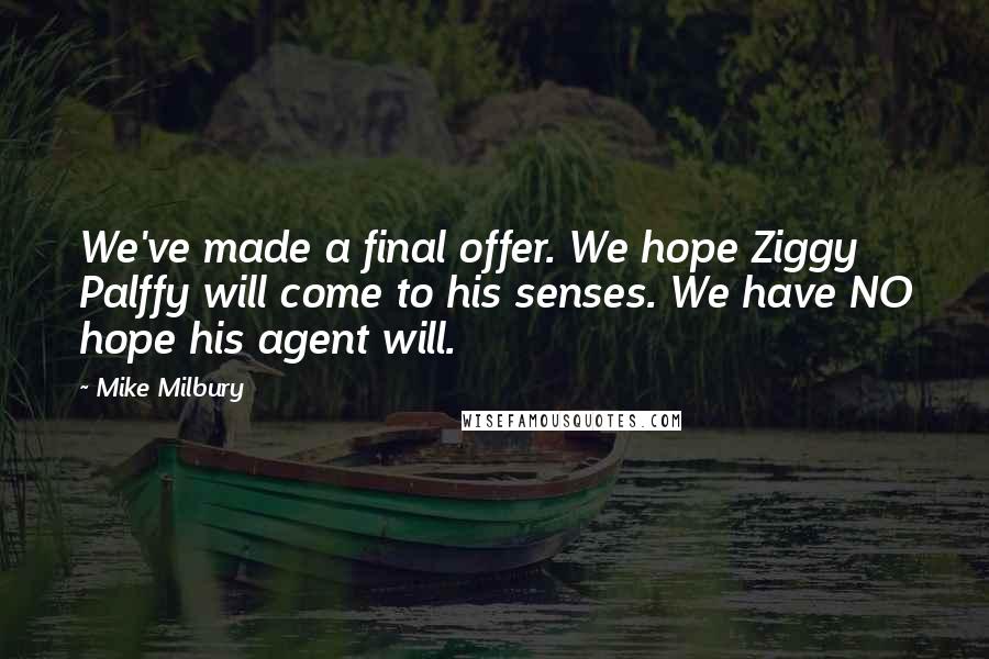Mike Milbury Quotes: We've made a final offer. We hope Ziggy Palffy will come to his senses. We have NO hope his agent will.