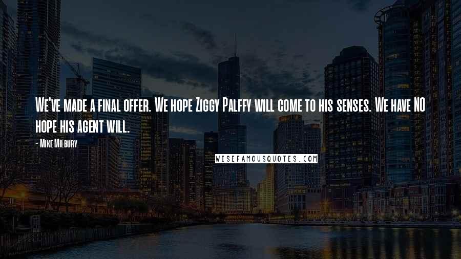 Mike Milbury Quotes: We've made a final offer. We hope Ziggy Palffy will come to his senses. We have NO hope his agent will.