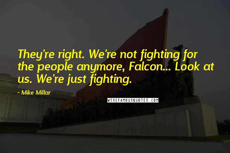 Mike Millar Quotes: They're right. We're not fighting for the people anymore, Falcon... Look at us. We're just fighting.