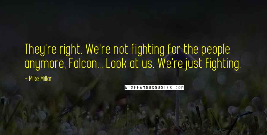 Mike Millar Quotes: They're right. We're not fighting for the people anymore, Falcon... Look at us. We're just fighting.