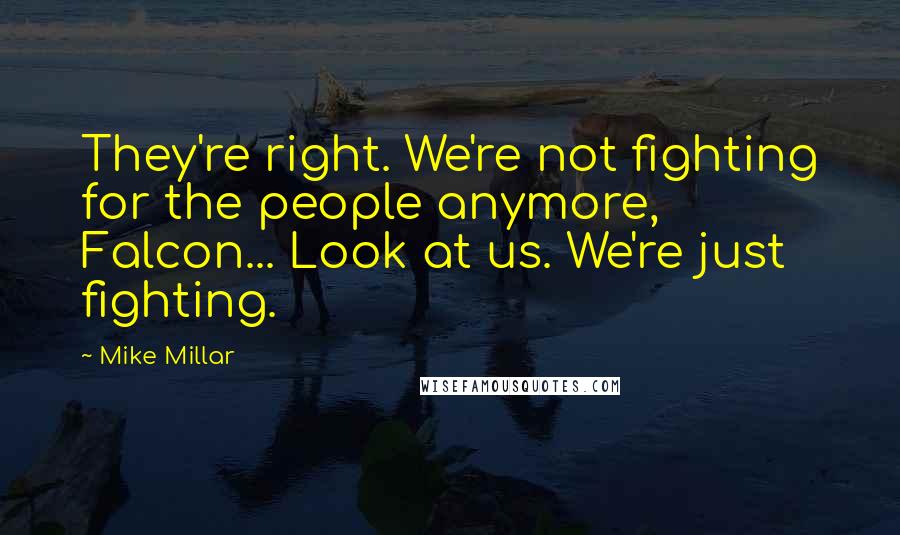 Mike Millar Quotes: They're right. We're not fighting for the people anymore, Falcon... Look at us. We're just fighting.