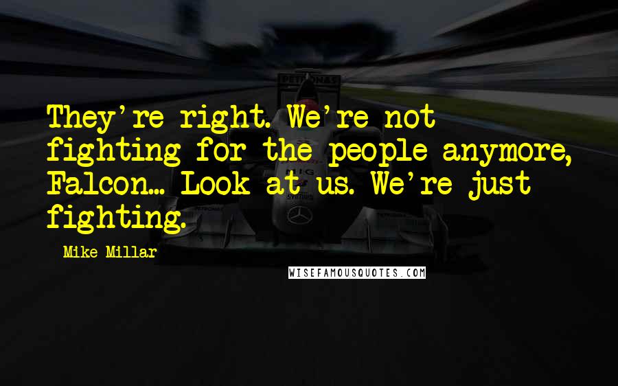 Mike Millar Quotes: They're right. We're not fighting for the people anymore, Falcon... Look at us. We're just fighting.