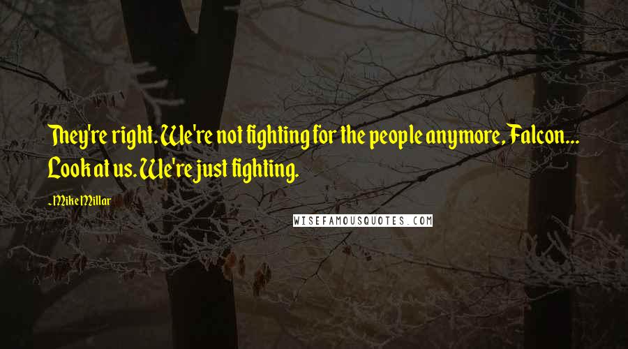 Mike Millar Quotes: They're right. We're not fighting for the people anymore, Falcon... Look at us. We're just fighting.