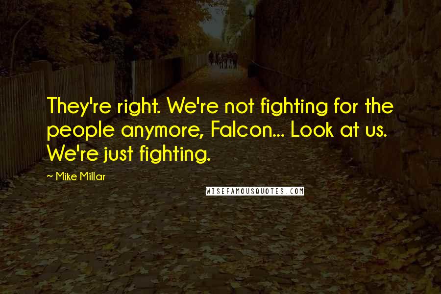 Mike Millar Quotes: They're right. We're not fighting for the people anymore, Falcon... Look at us. We're just fighting.