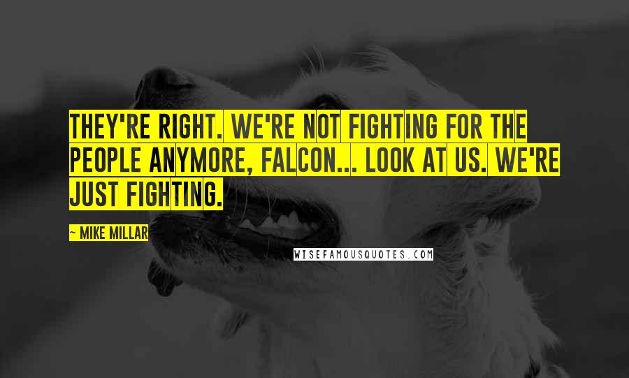 Mike Millar Quotes: They're right. We're not fighting for the people anymore, Falcon... Look at us. We're just fighting.