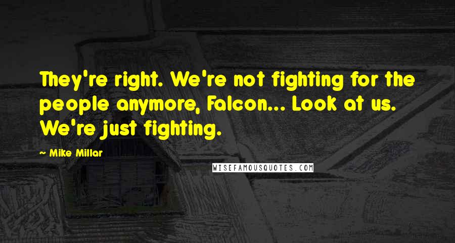 Mike Millar Quotes: They're right. We're not fighting for the people anymore, Falcon... Look at us. We're just fighting.