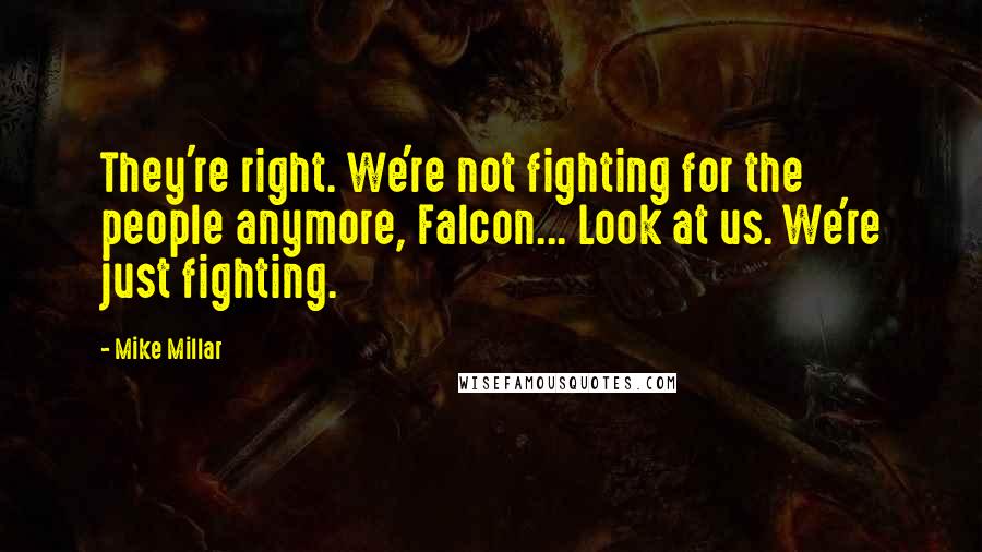 Mike Millar Quotes: They're right. We're not fighting for the people anymore, Falcon... Look at us. We're just fighting.