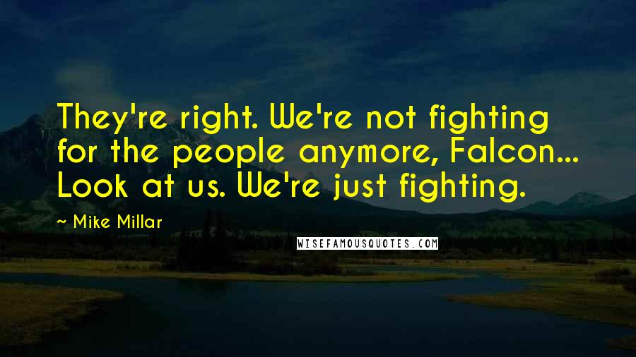 Mike Millar Quotes: They're right. We're not fighting for the people anymore, Falcon... Look at us. We're just fighting.