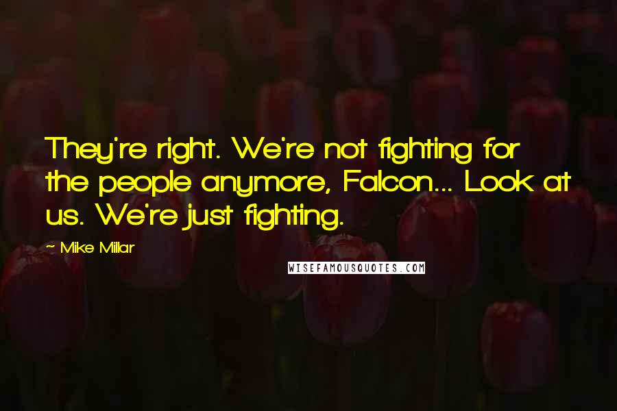 Mike Millar Quotes: They're right. We're not fighting for the people anymore, Falcon... Look at us. We're just fighting.