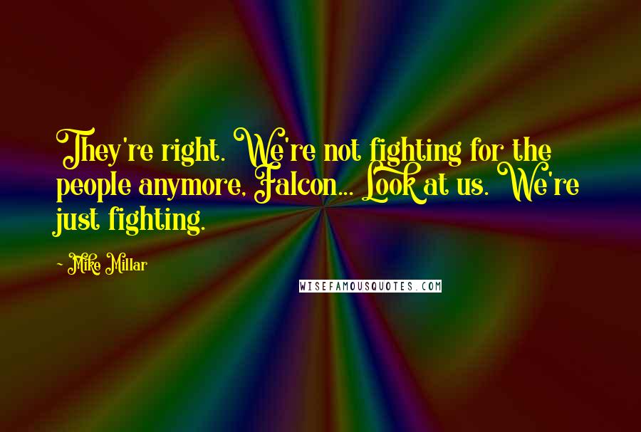 Mike Millar Quotes: They're right. We're not fighting for the people anymore, Falcon... Look at us. We're just fighting.