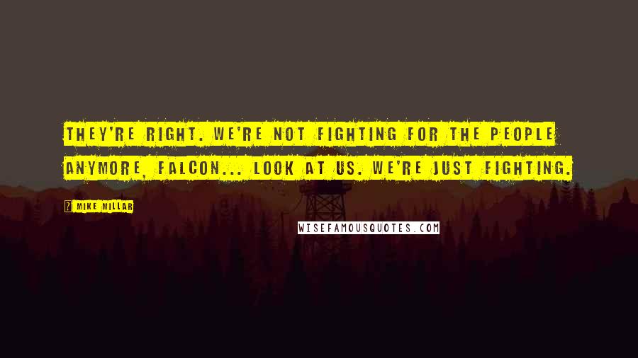 Mike Millar Quotes: They're right. We're not fighting for the people anymore, Falcon... Look at us. We're just fighting.