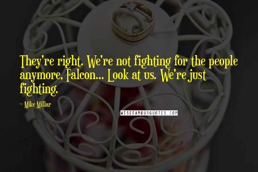 Mike Millar Quotes: They're right. We're not fighting for the people anymore, Falcon... Look at us. We're just fighting.