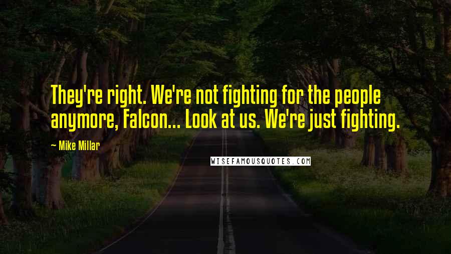 Mike Millar Quotes: They're right. We're not fighting for the people anymore, Falcon... Look at us. We're just fighting.