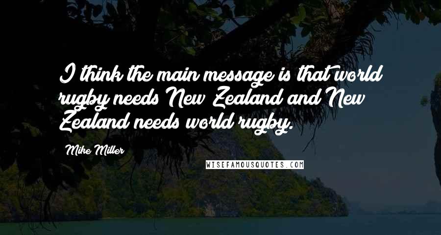 Mike Miller Quotes: I think the main message is that world rugby needs New Zealand and New Zealand needs world rugby.