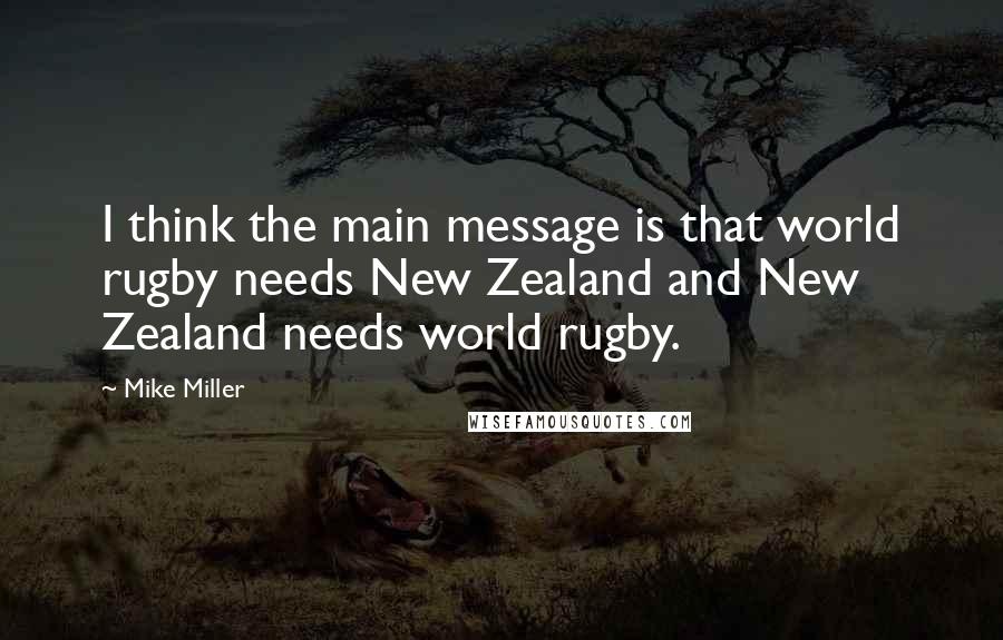 Mike Miller Quotes: I think the main message is that world rugby needs New Zealand and New Zealand needs world rugby.
