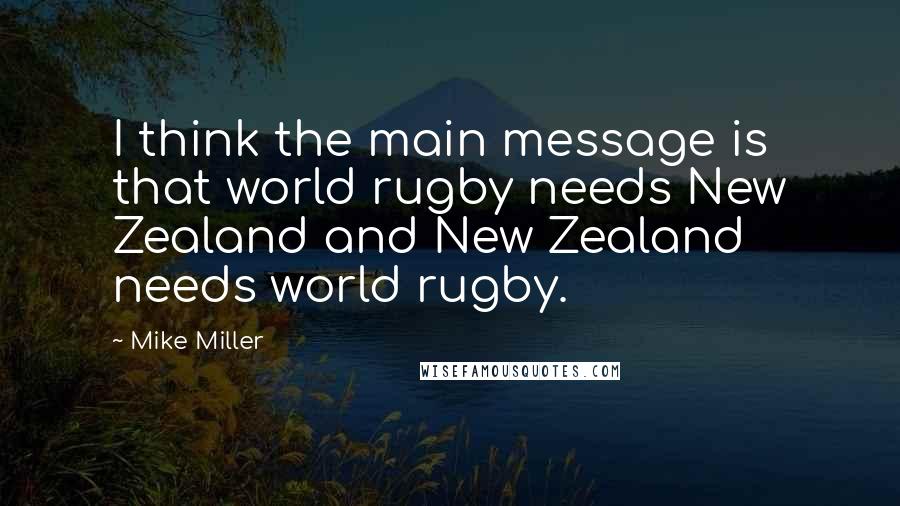 Mike Miller Quotes: I think the main message is that world rugby needs New Zealand and New Zealand needs world rugby.