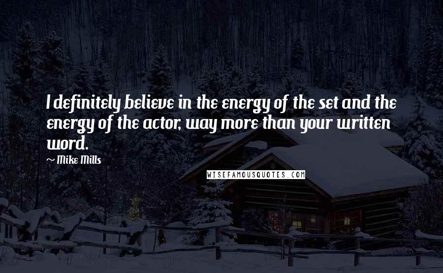 Mike Mills Quotes: I definitely believe in the energy of the set and the energy of the actor, way more than your written word.