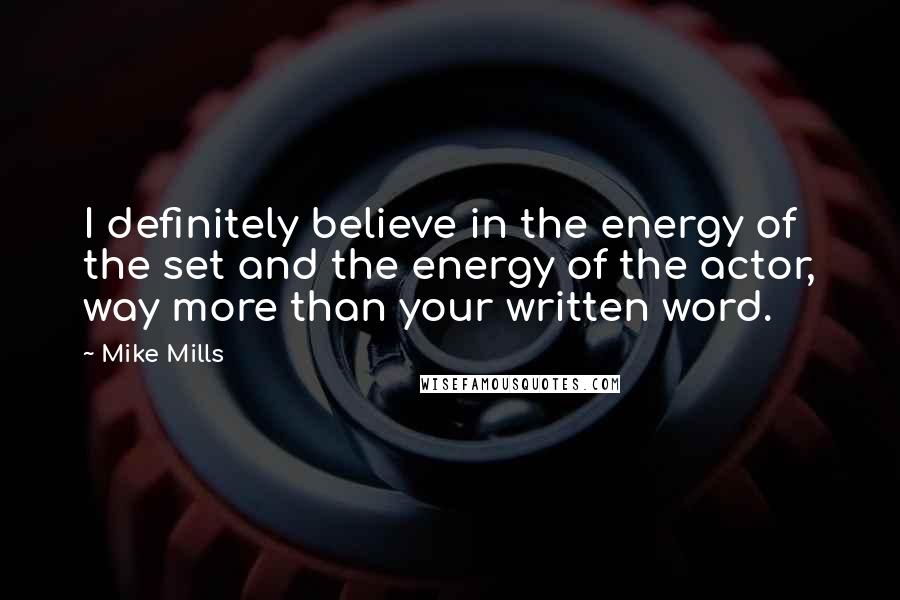 Mike Mills Quotes: I definitely believe in the energy of the set and the energy of the actor, way more than your written word.