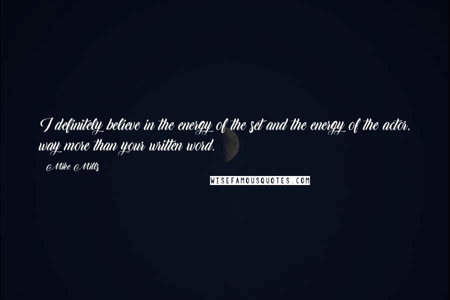 Mike Mills Quotes: I definitely believe in the energy of the set and the energy of the actor, way more than your written word.