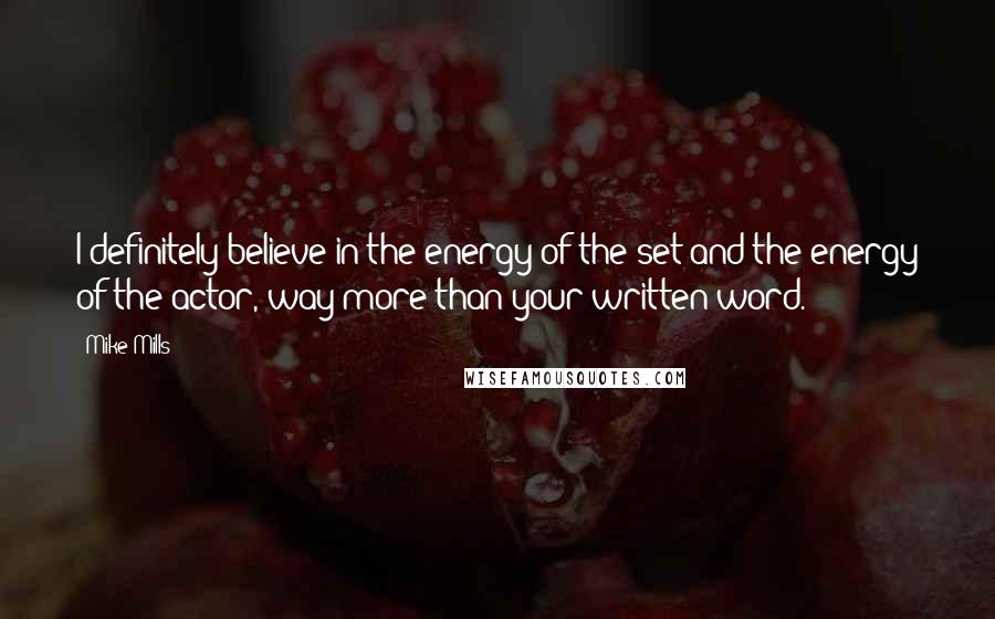 Mike Mills Quotes: I definitely believe in the energy of the set and the energy of the actor, way more than your written word.