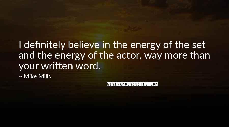 Mike Mills Quotes: I definitely believe in the energy of the set and the energy of the actor, way more than your written word.