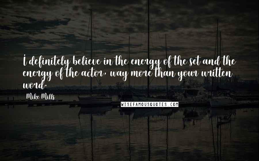Mike Mills Quotes: I definitely believe in the energy of the set and the energy of the actor, way more than your written word.